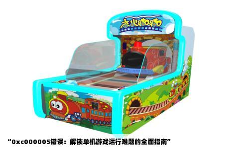 “0xc000005错误：解锁单机游戏运行难题的全面指南”