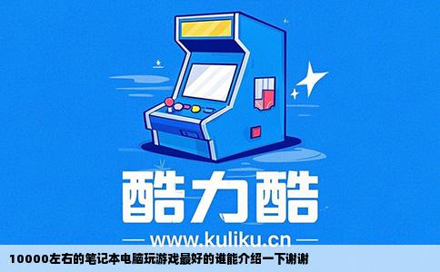 10000左右的笔记本电脑玩游戏最好的谁能介绍一下谢谢