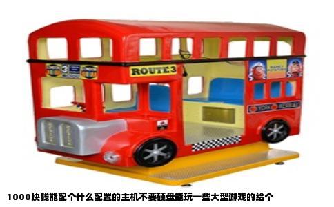 1000块钱能配个什么配置的主机不要硬盘能玩一些大型游戏的给个