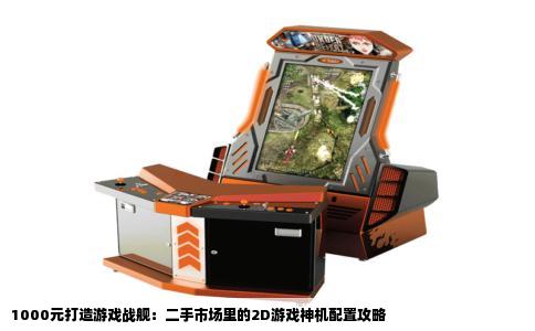 1000元打造游戏战舰：二手市场里的2D游戏神机配置攻略