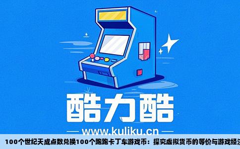 100个世纪天成点数兑换100个跑跑卡丁车游戏币：探究虚拟货币的等价与游戏经济