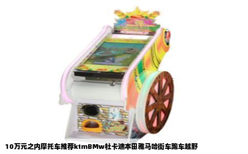 10万元之内摩托车推荐ktmBMw杜卡迪本田雅马哈街车跑车越野
