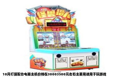 10月打算配台电脑主机价格在30003500元左右主要用途用于玩游戏