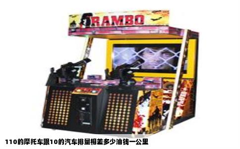 110的摩托车跟10的汽车排量相差多少油钱一公里