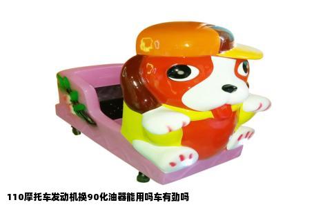 110摩托车发动机换90化油器能用吗车有劲吗