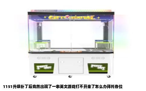 1151升级补丁后竟然出现了一串英文游戏打不开来了怎么办拜托各位