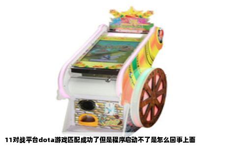 11对战平台dota游戏匹配成功了但是程序启动不了是怎么回事上面