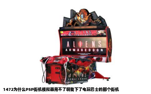 1472为什么PSP街机模拟器用不了啊我下了电玩巴士的那个街机