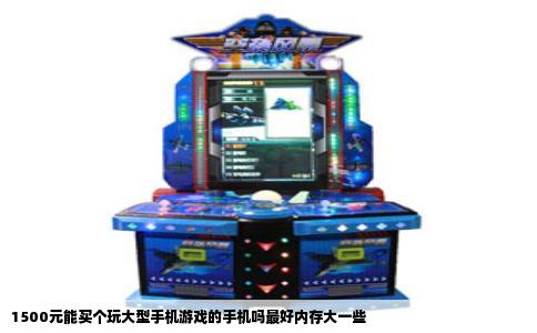 1500元能买个玩大型手机游戏的手机吗最好内存大一些