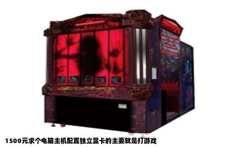 1500元求个电脑主机配置独立显卡的主要就是打游戏