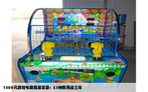 1500元游戏电脑组装实录：E3神教再战三年