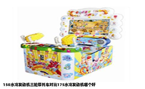 150水冷发动机三轮摩托车对比175水冷发动机哪个好