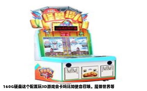 160G硬盘这个配置玩3D游戏会卡吗比如使命召唤。魔兽世界等