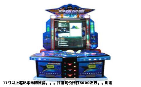 17寸以上笔记本电脑推荐。。。打游戏价格在5000左右。。谢谢