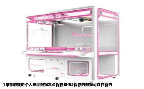 1单机游戏的个人进度数据怎么保存备份2保存的数据可以在新的