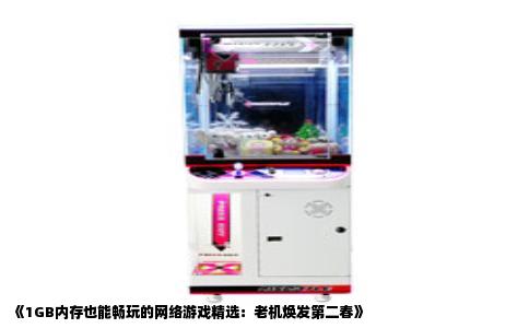 《1GB内存也能畅玩的网络游戏精选：老机焕发第二春》
