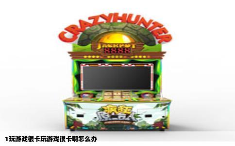 1玩游戏很卡玩游戏很卡啊怎么办