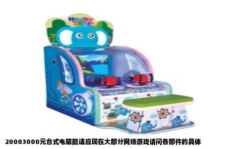 20003000元台式电脑能适应现在大部分网络游戏请问各部件的具体