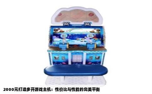 2000元打造多开游戏主机：性价比与性能的完美平衡