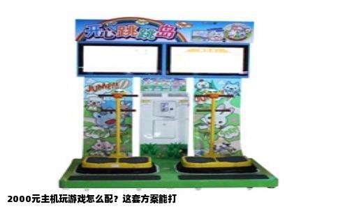 2000元主机玩游戏怎么配？这套方案能打