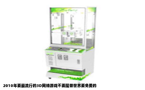2010年要最流行的3D网络游戏不要魔兽世界要免费的