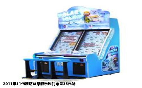 2011年11份潍坊富华游乐园门票是35元吗