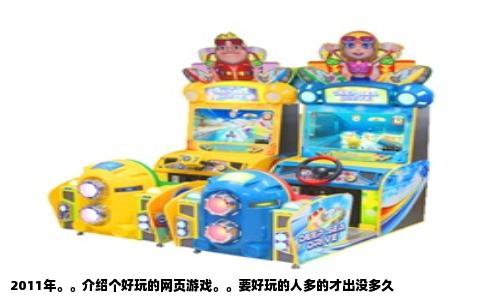 2011年。。介绍个好玩的网页游戏。。要好玩的人多的才出没多久