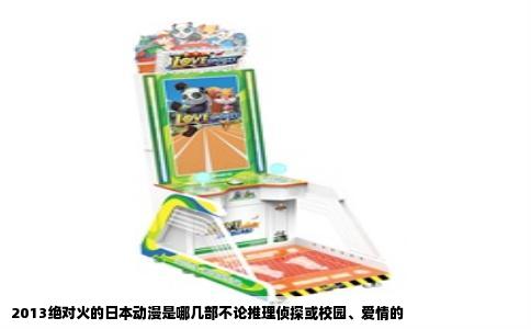 2013绝对火的日本动漫是哪几部不论推理侦探或校园、爱情的