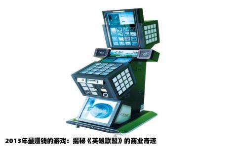 2013年最赚钱的游戏：揭秘《英雄联盟》的商业奇迹
