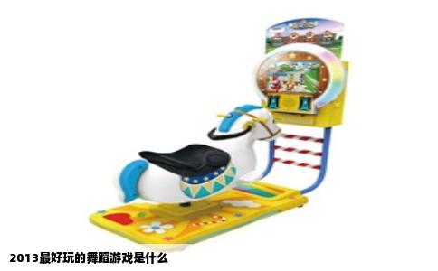 2013最好玩的舞蹈游戏是什么
