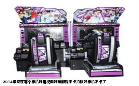 2014年现在哪个手机好用视频好玩游戏不卡拍照好手机不卡了