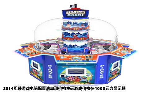 2014组装游戏电脑配置清单和价格主玩游戏价格在4000元含显示器