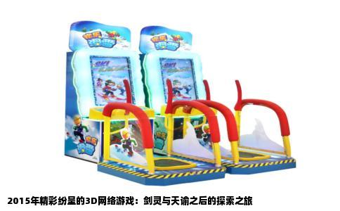 2015年精彩纷呈的3D网络游戏：剑灵与天谕之后的探索之旅