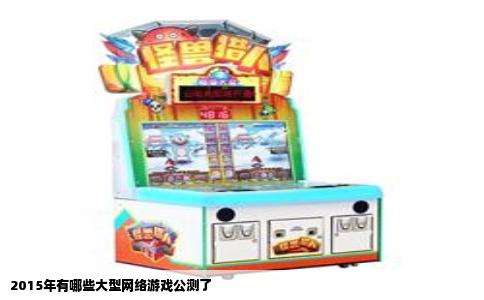 2015年有哪些大型网络游戏公测了