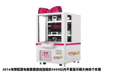 2016年想配置电脑要要游戏流畅的3000以内不要显示器大神给个合理