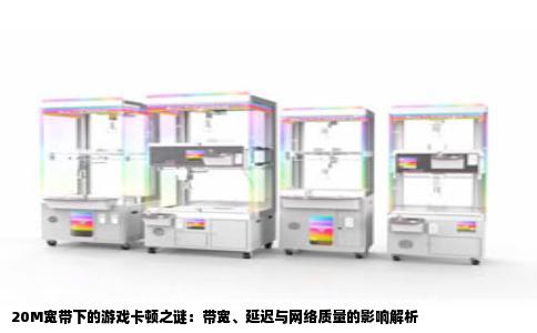 20M宽带下的游戏卡顿之谜：带宽、延迟与网络质量的影响解析
