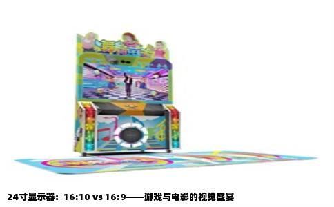 24寸显示器：16:10 vs 16:9——游戏与电影的视觉盛宴