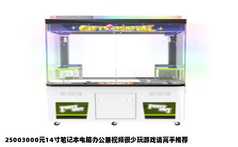 25003000元14寸笔记本电脑办公兼视频很少玩游戏请高手推荐