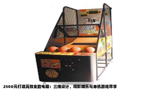 2500元打造高效全能电脑：三维设计、观影娱乐与单机游戏尽享