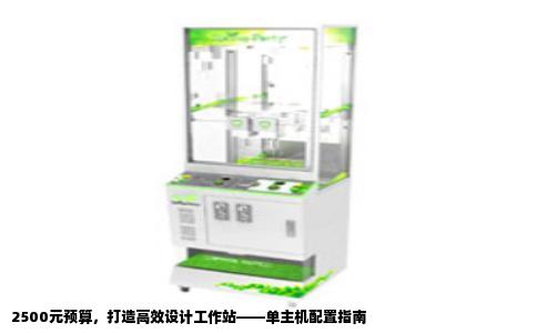 2500元预算，打造高效设计工作站——单主机配置指南
