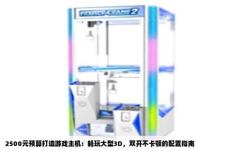 2500元预算打造游戏主机：畅玩大型3D，双开不卡顿的配置指南