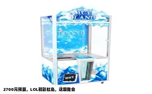 2700元预算，LOL和彩虹岛，这题我会