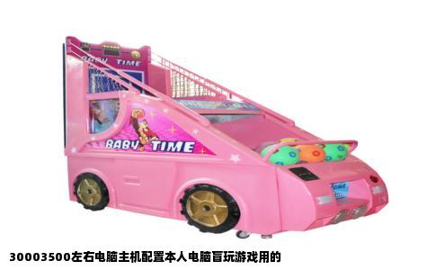 30003500左右电脑主机配置本人电脑盲玩游戏用的