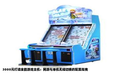 3000元打造全能游戏主机：网游与单机无缝切换的配置指南