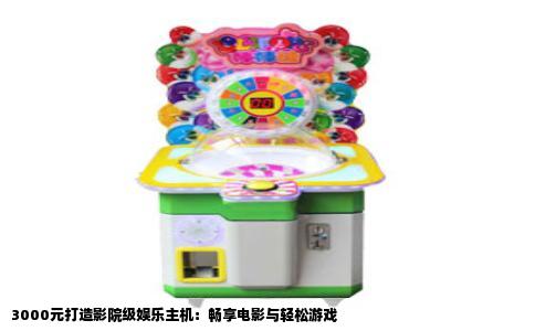 3000元打造影院级娱乐主机：畅享电影与轻松游戏