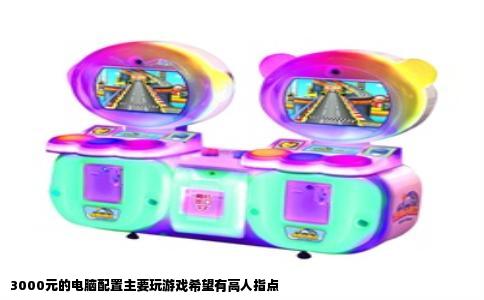 3000元的电脑配置主要玩游戏希望有高人指点