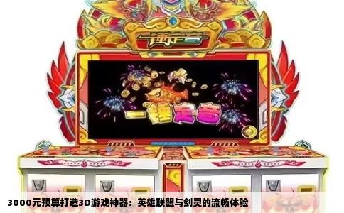 3000元预算打造3D游戏神器：英雄联盟与剑灵的流畅体验