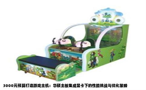 3000元预算打造游戏主机：华硕主板集成显卡下的性能挑战与优化策略