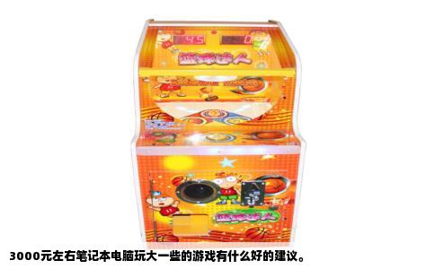 3000元左右笔记本电脑玩大一些的游戏有什么好的建议。