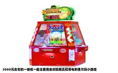 3000元左右的一体机一般主要用来浏览网页和看电影偶尔玩小游戏